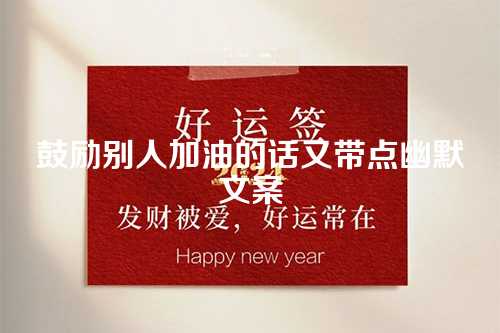 鼓励别人加油的话又带点幽默文案-第1张图片-温柔治愈励志文案网