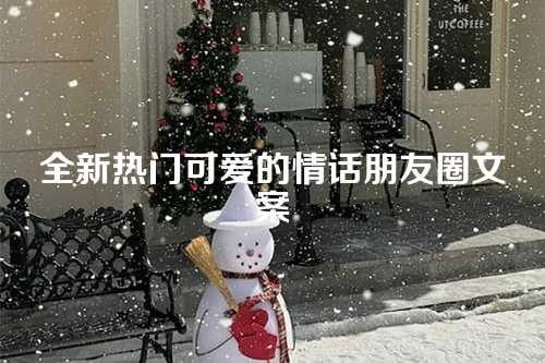 全新热门可爱的情话朋友圈文案-第1张图片-温柔治愈励志文案网