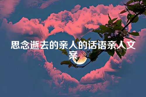 思念逝去的亲人的话语亲人文案-第1张图片-温柔治愈励志文案网