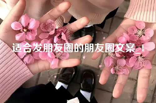 适合发朋友圈的朋友圈文案_1-第1张图片-温柔治愈励志文案网