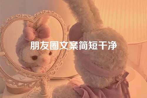 朋友圈文案简短干净-第1张图片-温柔治愈励志文案网