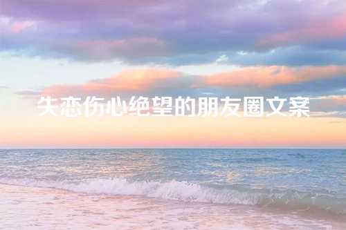 失恋伤心绝望的朋友圈文案