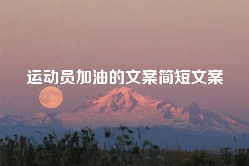 运动员加油的文案简短文案-第1张图片-温柔治愈励志文案网