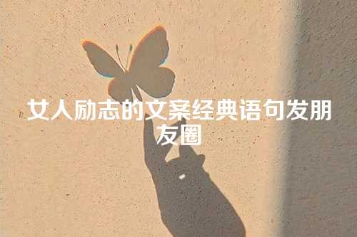 女人励志的文案经典语句发朋友圈-第1张图片-温柔治愈励志文案网