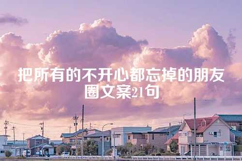 把所有的不开心都忘掉的朋友圈文案21句
