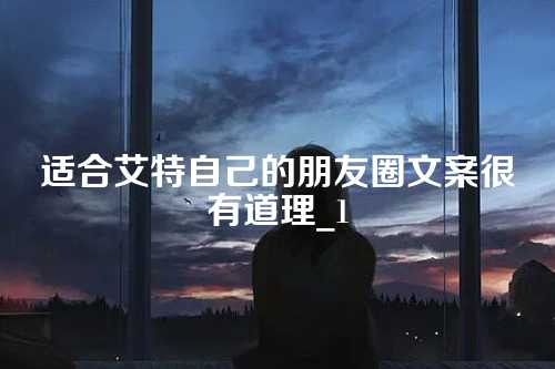 适合艾特自己的朋友圈文案很有道理_1-第1张图片-温柔治愈励志文案网