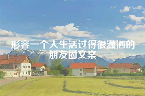 形容一个人生活过得很潇洒的朋友圈文案-第1张图片-温柔治愈励志文案网