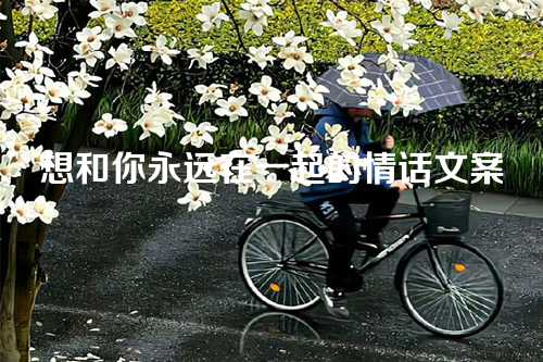 想和你永远在一起的情话文案-第1张图片-温柔治愈励志文案网