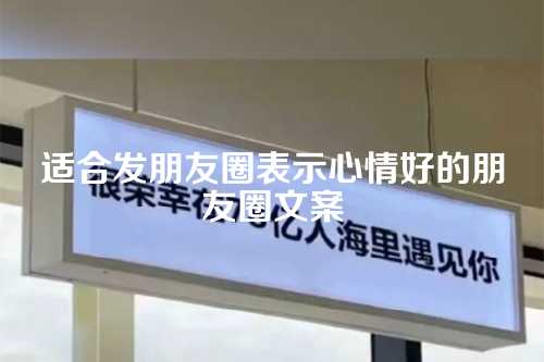 适合发朋友圈表示心情好的朋友圈文案-第1张图片-温柔治愈励志文案网