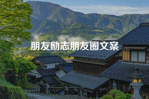 朋友励志朋友圈文案-第1张图片-温柔治愈励志文案网