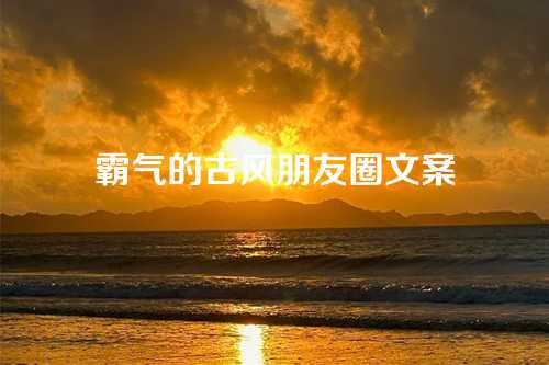 霸气的古风朋友圈文案-第1张图片-温柔治愈励志文案网