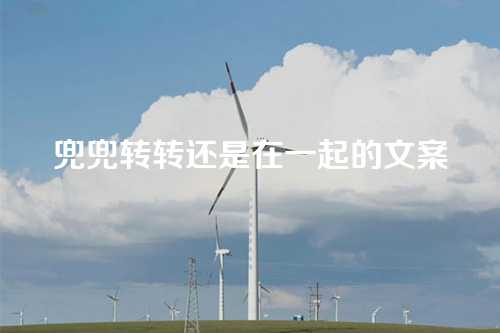 兜兜转转还是在一起的文案-第1张图片-温柔治愈励志文案网