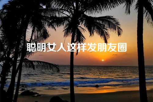聪明女人这样发朋友圈