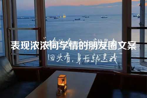 表现浓浓同学情的朋友圈文案