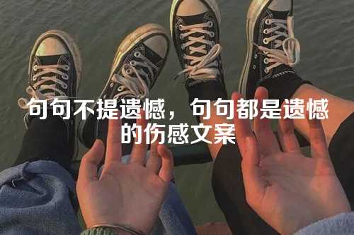 句句不提遗憾，句句都是遗憾的伤感文案-第1张图片-温柔治愈励志文案网