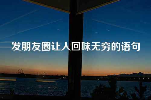 发朋友圈让人回味无穷的语句