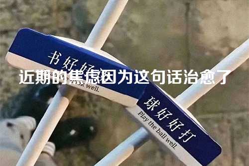 近期的焦虑因为这句话治愈了-第1张图片-温柔治愈励志文案网