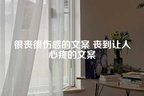 很丧很伤感的文案 丧到让人心疼的文案
