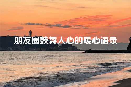 朋友圈鼓舞人心的暖心语录